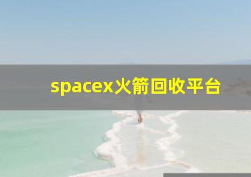 spacex火箭回收平台