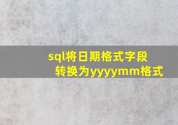 sql将日期格式字段转换为yyyymm格式