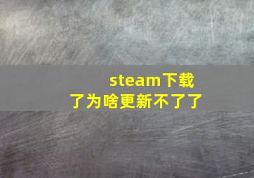 steam下载了为啥更新不了了