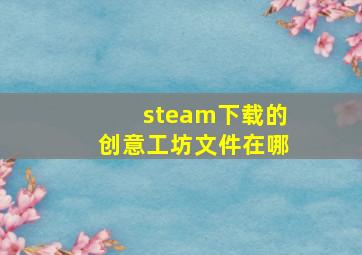 steam下载的创意工坊文件在哪