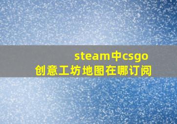 steam中csgo创意工坊地图在哪订阅