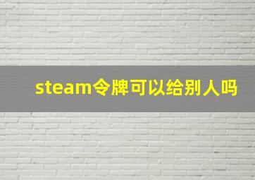 steam令牌可以给别人吗