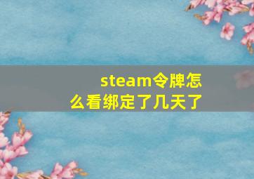 steam令牌怎么看绑定了几天了