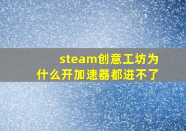 steam创意工坊为什么开加速器都进不了