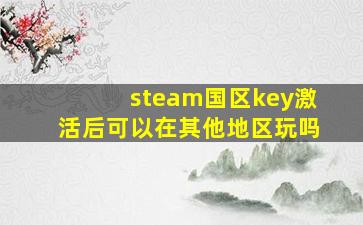 steam国区key激活后可以在其他地区玩吗