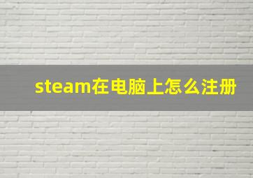 steam在电脑上怎么注册