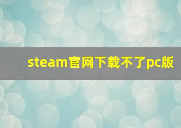 steam官网下载不了pc版