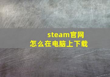 steam官网怎么在电脑上下载