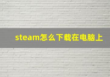 steam怎么下载在电脑上