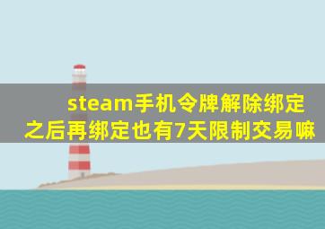 steam手机令牌解除绑定之后再绑定也有7天限制交易嘛