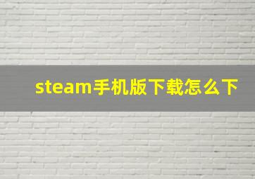 steam手机版下载怎么下