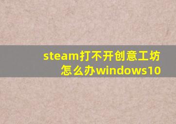 steam打不开创意工坊怎么办windows10