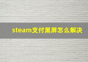 steam支付黑屏怎么解决