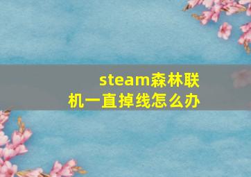 steam森林联机一直掉线怎么办