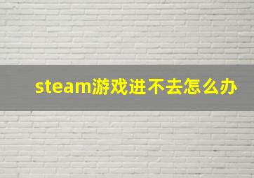 steam游戏进不去怎么办