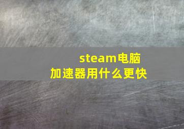 steam电脑加速器用什么更快