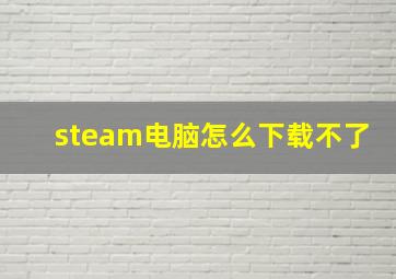 steam电脑怎么下载不了