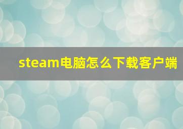 steam电脑怎么下载客户端