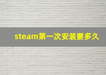 steam第一次安装要多久