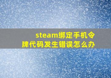 steam绑定手机令牌代码发生错误怎么办