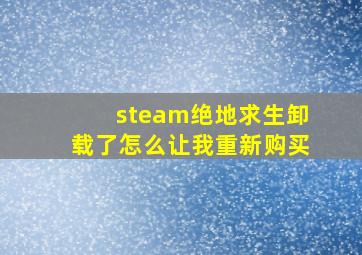 steam绝地求生卸载了怎么让我重新购买