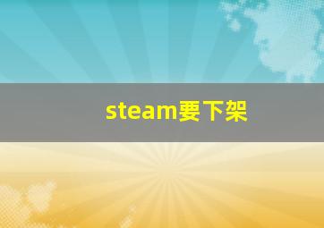 steam要下架