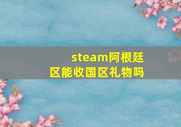 steam阿根廷区能收国区礼物吗