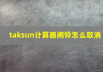 taksun计算器闹铃怎么取消