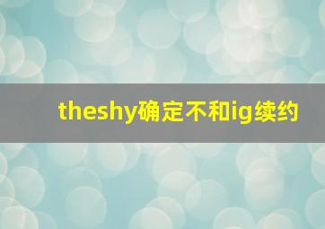 theshy确定不和ig续约