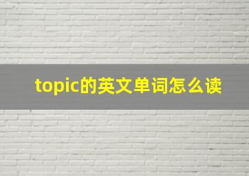 topic的英文单词怎么读