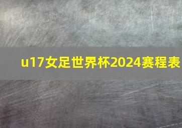 u17女足世界杯2024赛程表