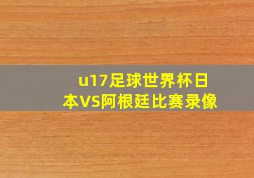 u17足球世界杯日本VS阿根廷比赛录像