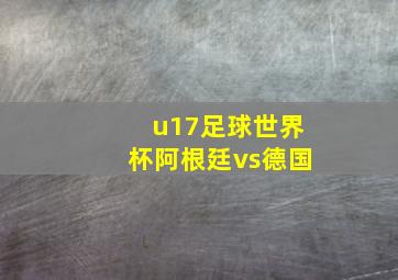 u17足球世界杯阿根廷vs德国