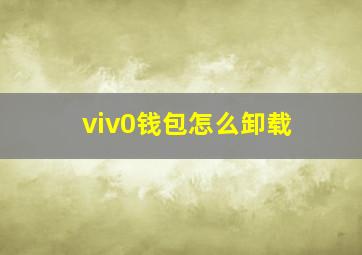 viv0钱包怎么卸载