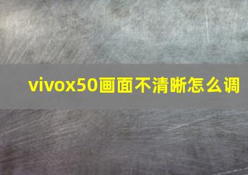 vivox50画面不清晰怎么调