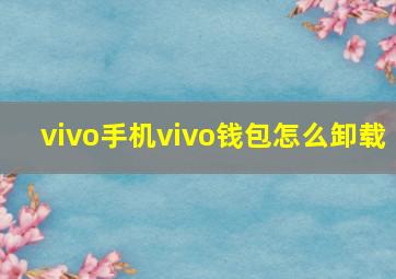 vivo手机vivo钱包怎么卸载