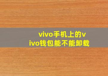 vivo手机上的vivo钱包能不能卸载