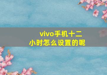 vivo手机十二小时怎么设置的呢