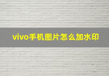 vivo手机图片怎么加水印