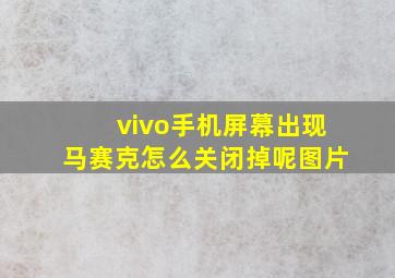 vivo手机屏幕出现马赛克怎么关闭掉呢图片