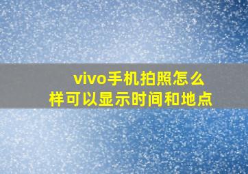 vivo手机拍照怎么样可以显示时间和地点