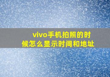 vivo手机拍照的时候怎么显示时间和地址