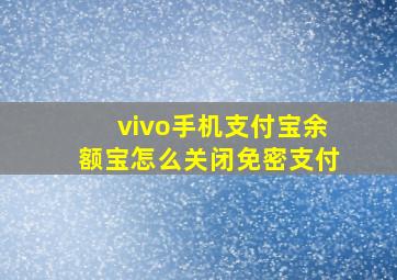 vivo手机支付宝余额宝怎么关闭免密支付