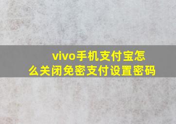 vivo手机支付宝怎么关闭免密支付设置密码