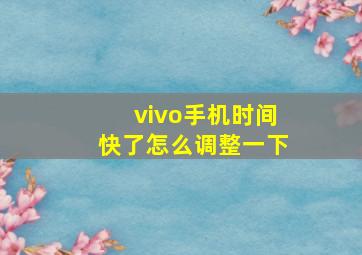 vivo手机时间快了怎么调整一下