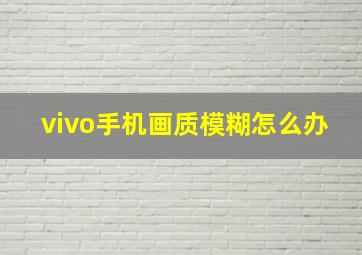 vivo手机画质模糊怎么办