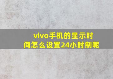 vivo手机的显示时间怎么设置24小时制呢