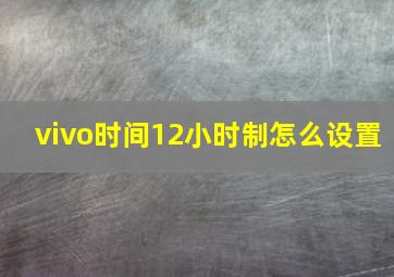 vivo时间12小时制怎么设置