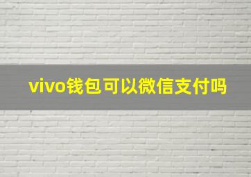 vivo钱包可以微信支付吗