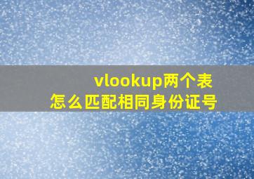 vlookup两个表怎么匹配相同身份证号